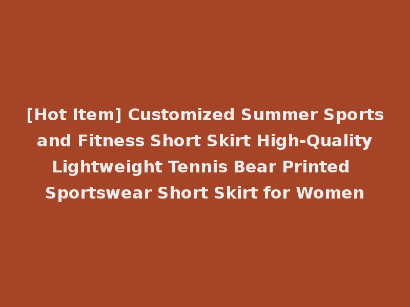 [Hot Item] Customized Summer Sports and Fitness Short Skirt High-Quality Lightweight Tennis Bear Printed Sportswear Short Skirt for Women