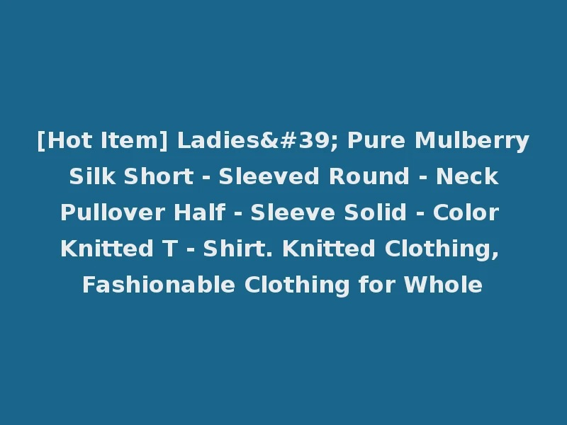 [Hot Item] Ladies' Pure Mulberry Silk Short - Sleeved Round - Neck Pullover Half - Sleeve Solid - Color Knitted T - Shirt. Knitted Clothing, Fashionable Clothing for Whole
