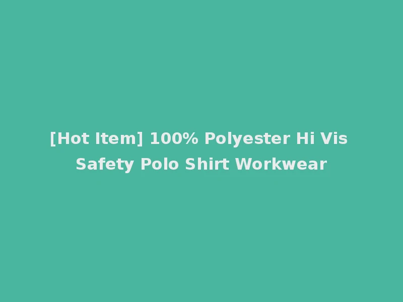 [Hot Item] 100% Polyester Hi Vis Safety Polo Shirt Workwear
