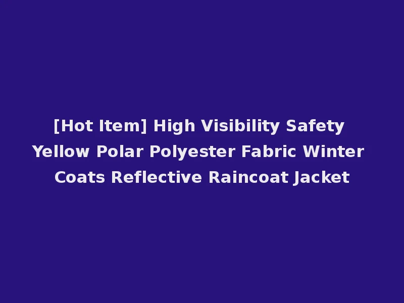 [Hot Item] High Visibility Safety Yellow Polar Polyester Fabric Winter Coats Reflective Raincoat Jacket
