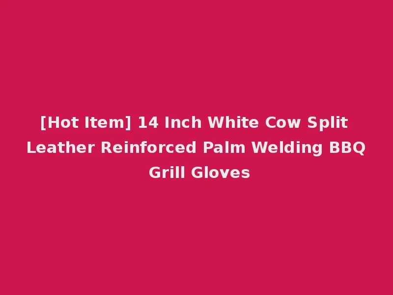 [Hot Item] 14 Inch White Cow Split Leather Reinforced Palm Welding BBQ Grill Gloves