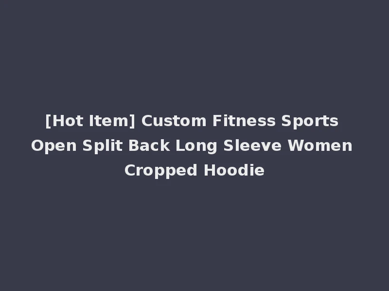 [Hot Item] Custom Fitness Sports Open Split Back Long Sleeve Women Cropped Hoodie