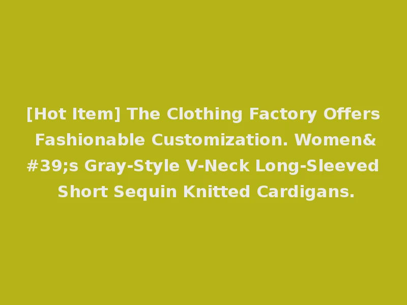 [Hot Item] The Clothing Factory Offers Fashionable Customization. Women's Gray-Style V-Neck Long-Sleeved Short Sequin Knitted Cardigans.