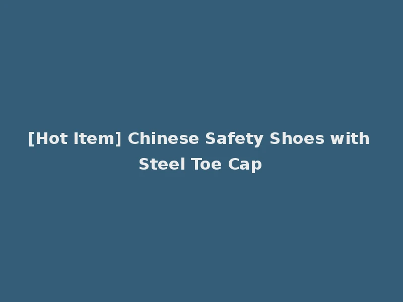 [Hot Item] Chinese Safety Shoes with Steel Toe Cap