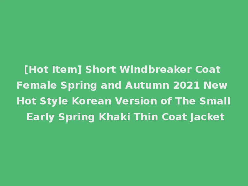 [Hot Item] Short Windbreaker Coat Female Spring and Autumn 2021 New Hot Style Korean Version of The Small Early Spring Khaki Thin Coat Jacket