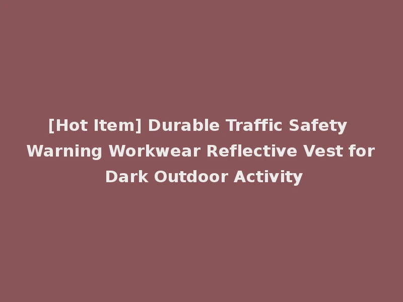 [Hot Item] Durable Traffic Safety Warning Workwear Reflective Vest for Dark Outdoor Activity