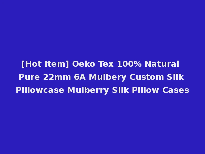 [Hot Item] Oeko Tex 100% Natural Pure 22mm 6A Mulbery Custom Silk Pillowcase Mulberry Silk Pillow Cases
