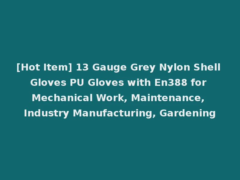 [Hot Item] 13 Gauge Grey Nylon Shell Gloves PU Gloves with En388 for Mechanical Work, Maintenance, Industry Manufacturing, Gardening