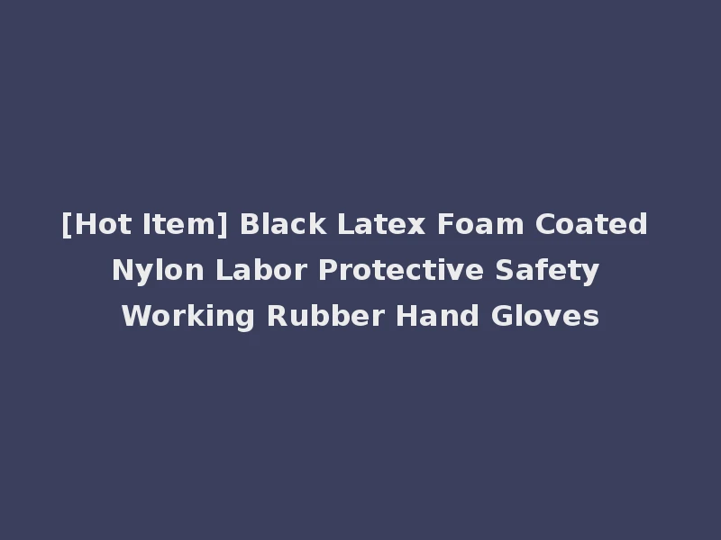 [Hot Item] Black Latex Foam Coated Nylon Labor Protective Safety Working Rubber Hand Gloves