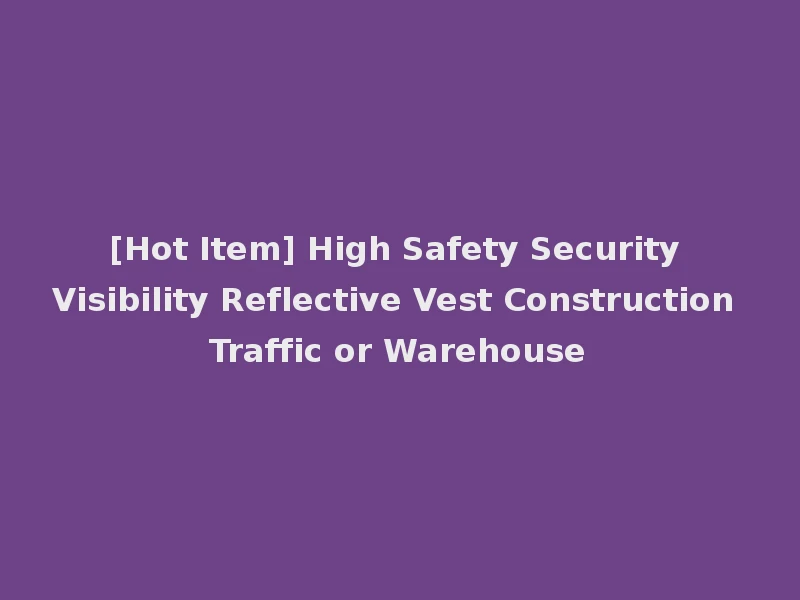 [Hot Item] High Safety Security Visibility Reflective Vest Construction Traffic or Warehouse