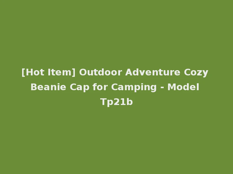 [Hot Item] Outdoor Adventure Cozy Beanie Cap for Camping - Model Tp21b