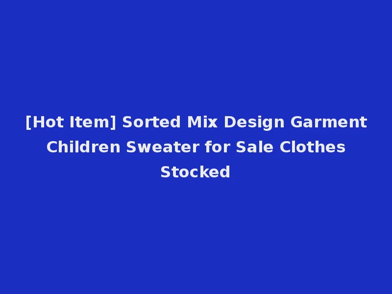 [Hot Item] Sorted Mix Design Garment Children Sweater for Sale Clothes Stocked
