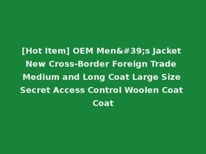 [Hot Item] OEM Men's Jacket New Cross-Border Foreign Trade Medium and Long Coat Large Size Secret Access Control Woolen Coat Coat