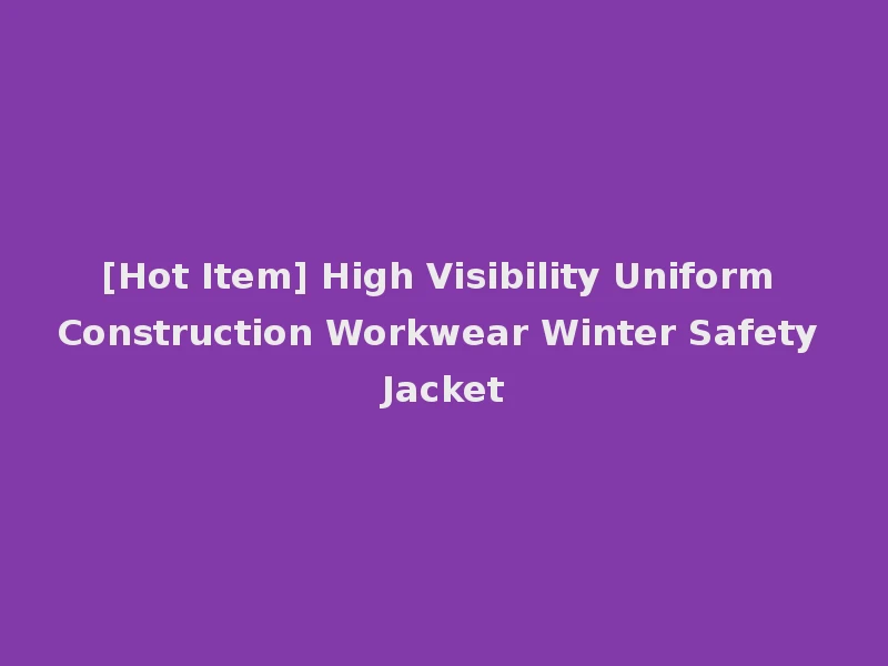 [Hot Item] High Visibility Uniform Construction Workwear Winter Safety Jacket