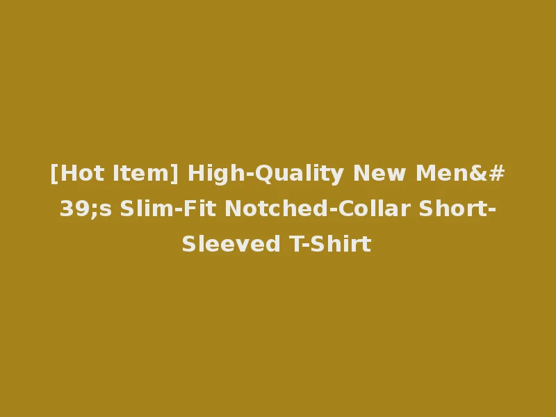 [Hot Item] High-Quality New Men's Slim-Fit Notched-Collar Short-Sleeved T-Shirt