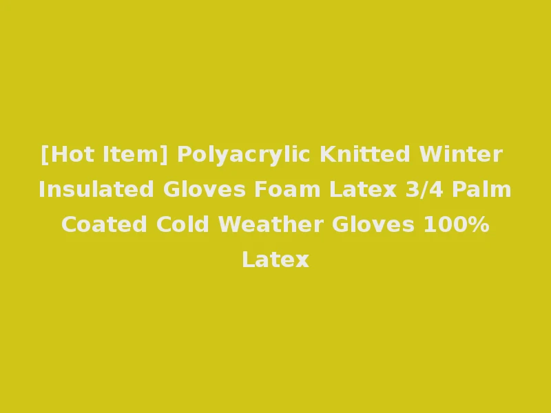 [Hot Item] Polyacrylic Knitted Winter Insulated Gloves Foam Latex 3/4 Palm Coated Cold Weather Gloves 100% Latex