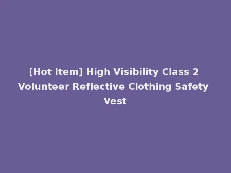 [Hot Item] High Visibility Class 2 Volunteer Reflective Clothing Safety Vest
