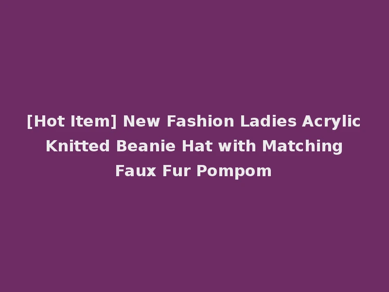[Hot Item] New Fashion Ladies Acrylic Knitted Beanie Hat with Matching Faux Fur Pompom