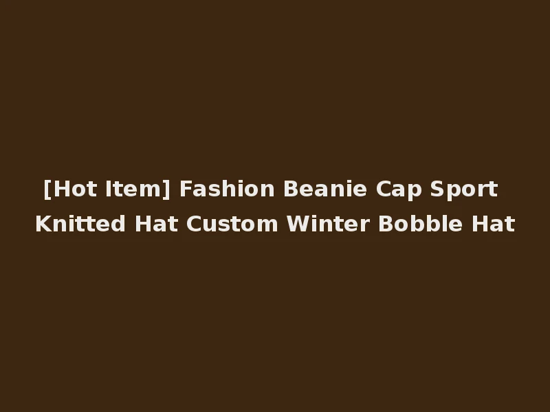 [Hot Item] Fashion Beanie Cap Sport Knitted Hat Custom Winter Bobble Hat
