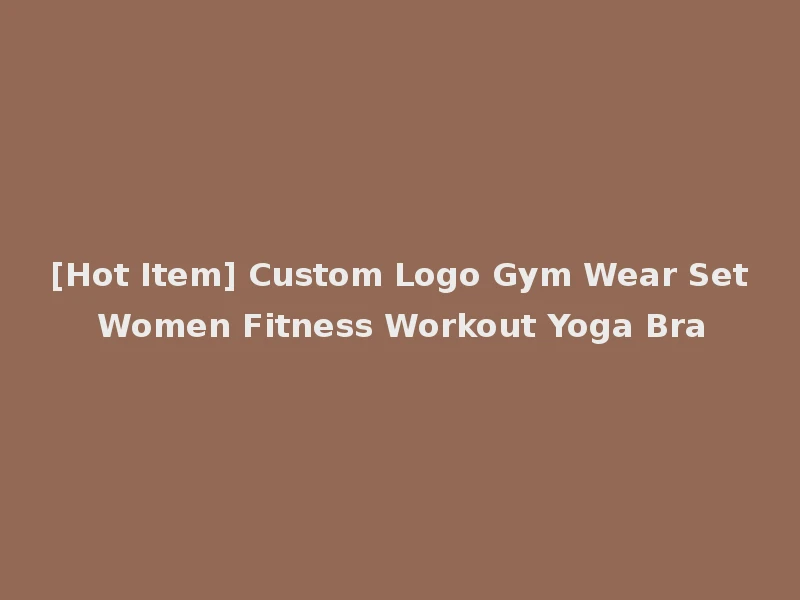 [Hot Item] Custom Logo Gym Wear Set Women Fitness Workout Yoga Bra