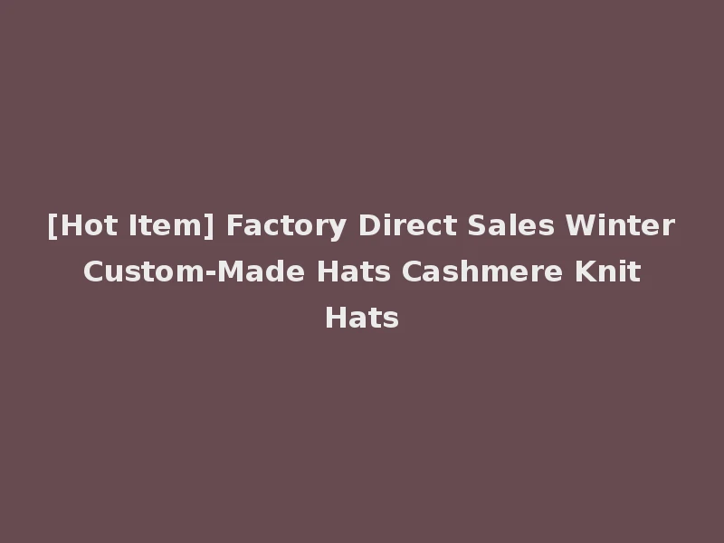 [Hot Item] Factory Direct Sales Winter Custom-Made Hats Cashmere Knit Hats