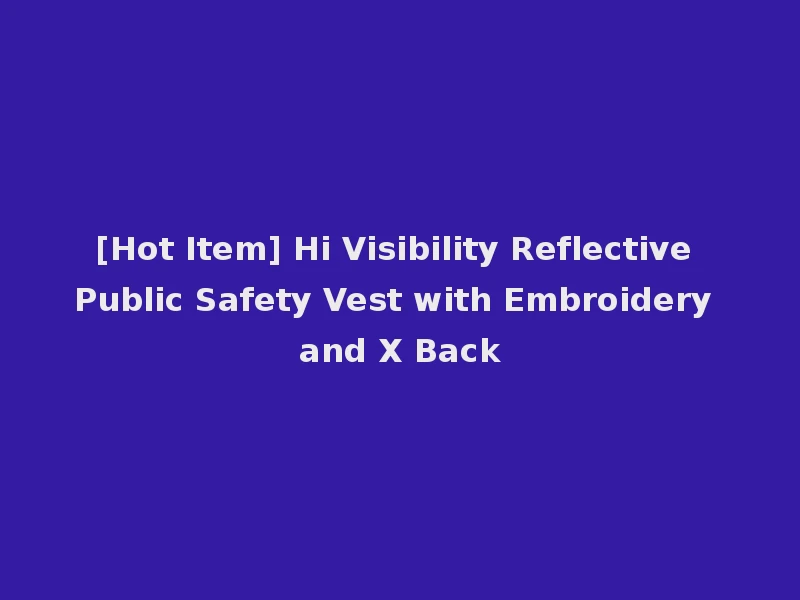 [Hot Item] Hi Visibility Reflective Public Safety Vest with Embroidery and X Back