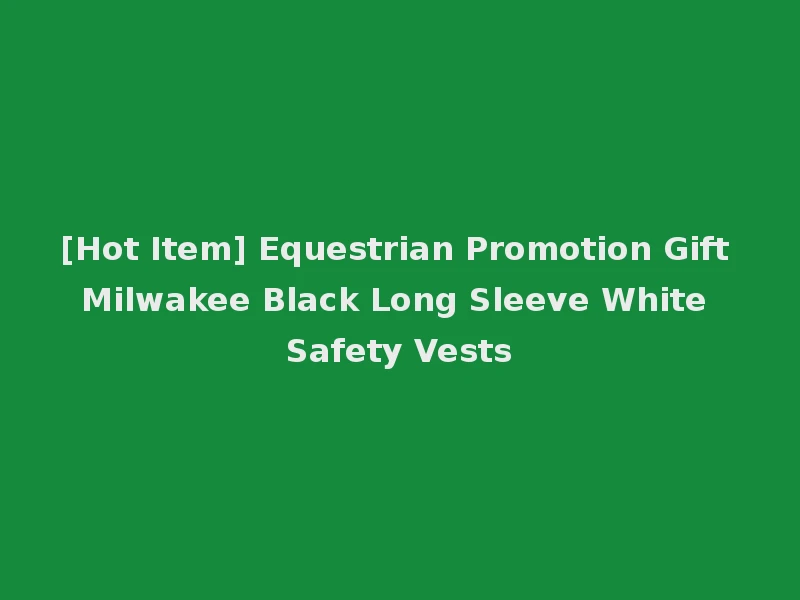 [Hot Item] Equestrian Promotion Gift Milwakee Black Long Sleeve White Safety Vests