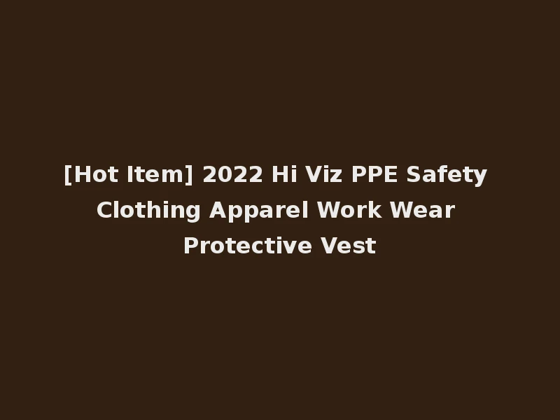 [Hot Item] 2022 Hi Viz PPE Safety Clothing Apparel Work Wear Protective Vest