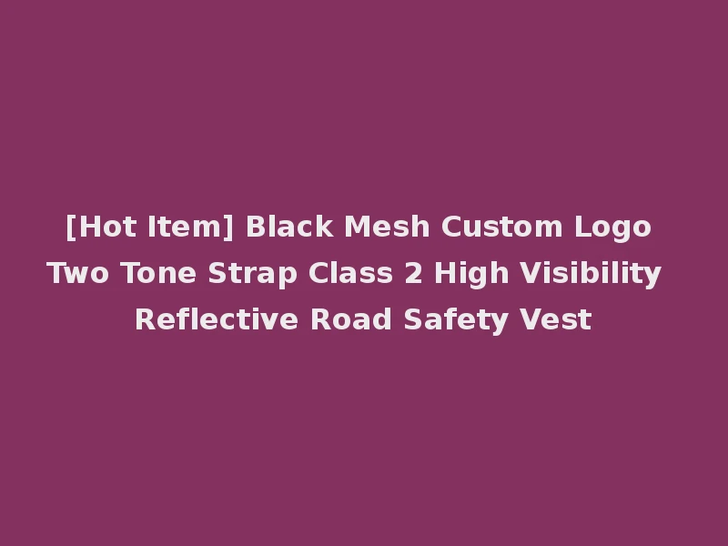 [Hot Item] Black Mesh Custom Logo Two Tone Strap Class 2 High Visibility Reflective Road Safety Vest