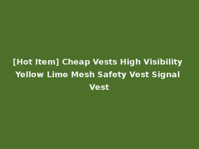 [Hot Item] Cheap Vests High Visibility Yellow Lime Mesh Safety Vest Signal Vest