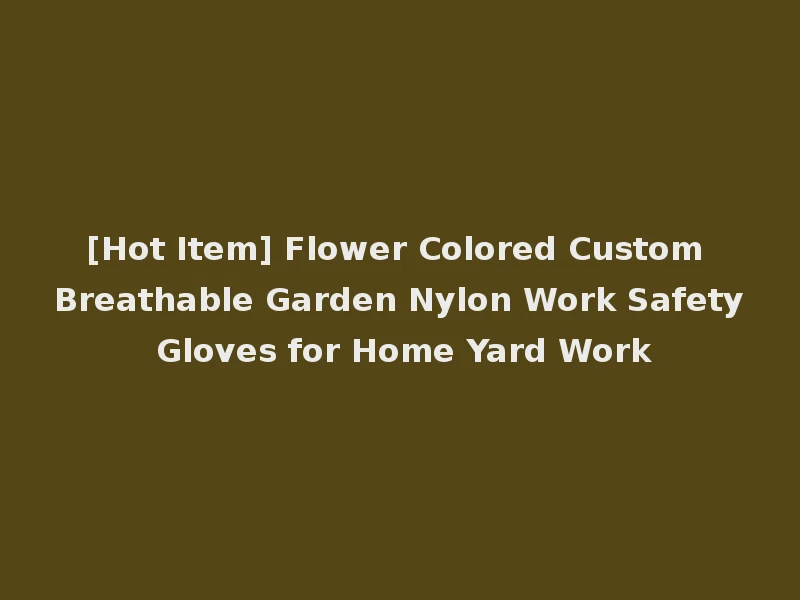 [Hot Item] Flower Colored Custom Breathable Garden Nylon Work Safety Gloves for Home Yard Work