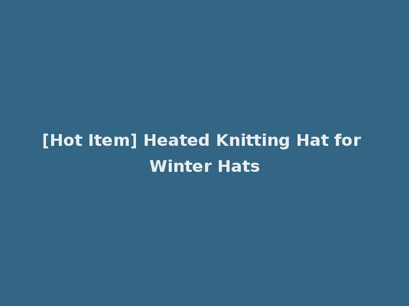 [Hot Item] Heated Knitting Hat for Winter Hats