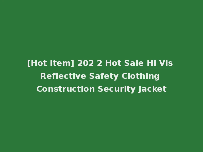 [Hot Item] 202 2 Hot Sale Hi Vis Reflective Safety Clothing Construction Security Jacket