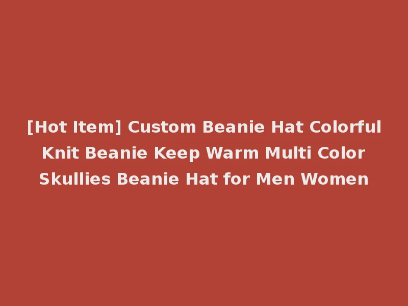 [Hot Item] Custom Beanie Hat Colorful Knit Beanie Keep Warm Multi Color Skullies Beanie Hat for Men Women