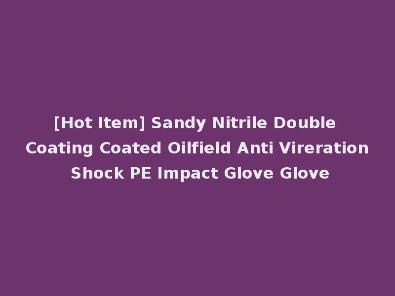 [Hot Item] Sandy Nitrile Double Coating Coated Oilfield Anti Vireration Shock PE Impact Glove Glove
