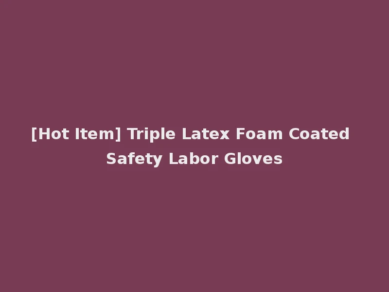 [Hot Item] Triple Latex Foam Coated Safety Labor Gloves