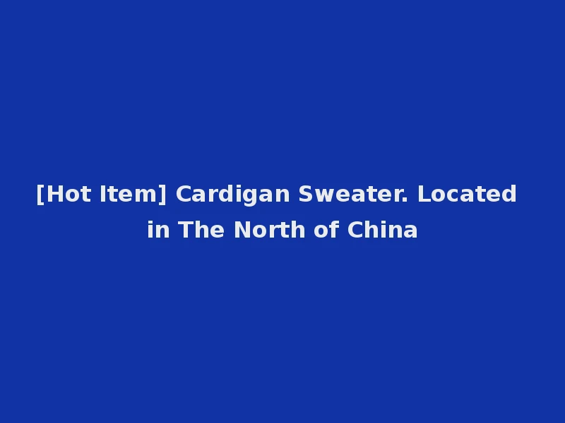 [Hot Item] Cardigan Sweater. Located in The North of China