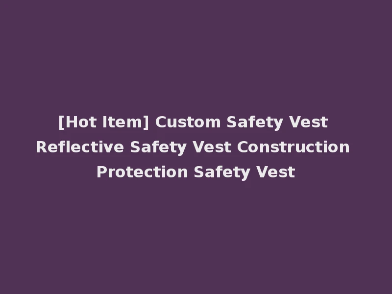 [Hot Item] Custom Safety Vest Reflective Safety Vest Construction Protection Safety Vest