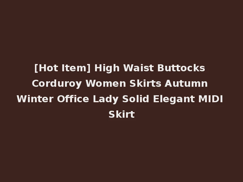 [Hot Item] High Waist Buttocks Corduroy Women Skirts Autumn Winter Office Lady Solid Elegant MIDI Skirt