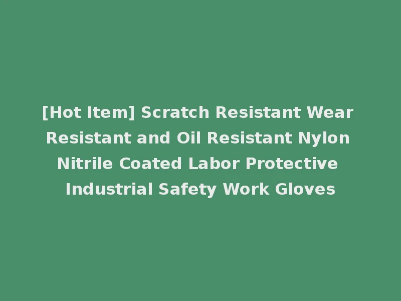 [Hot Item] Scratch Resistant Wear Resistant and Oil Resistant Nylon Nitrile Coated Labor Protective Industrial Safety Work Gloves
