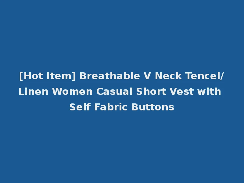 [Hot Item] Breathable V Neck Tencel/Linen Women Casual Short Vest with Self Fabric Buttons