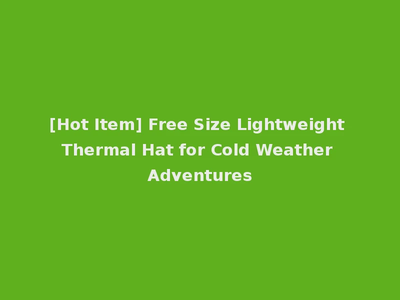 [Hot Item] Free Size Lightweight Thermal Hat for Cold Weather Adventures