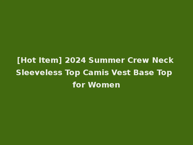 [Hot Item] 2024 Summer Crew Neck Sleeveless Top Camis Vest Base Top for Women
