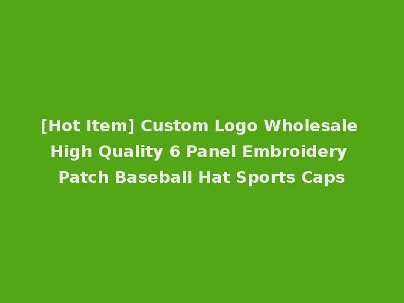 [Hot Item] Custom Logo Wholesale High Quality 6 Panel Embroidery Patch Baseball Hat Sports Caps