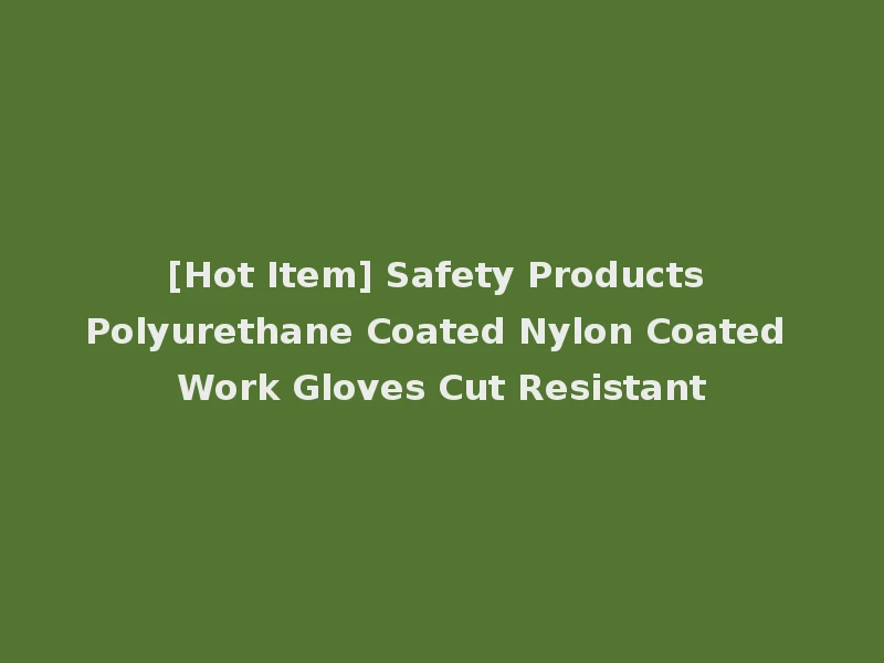 [Hot Item] Safety Products Polyurethane Coated Nylon Coated Work Gloves Cut Resistant