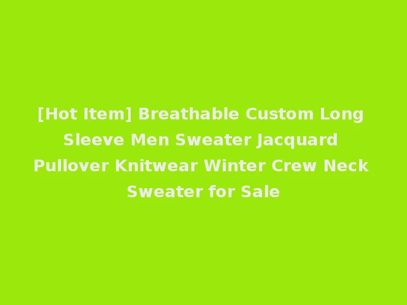 [Hot Item] Breathable Custom Long Sleeve Men Sweater Jacquard Pullover Knitwear Winter Crew Neck Sweater for Sale
