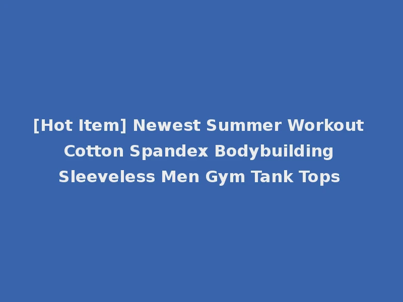 [Hot Item] Newest Summer Workout Cotton Spandex Bodybuilding Sleeveless Men Gym Tank Tops