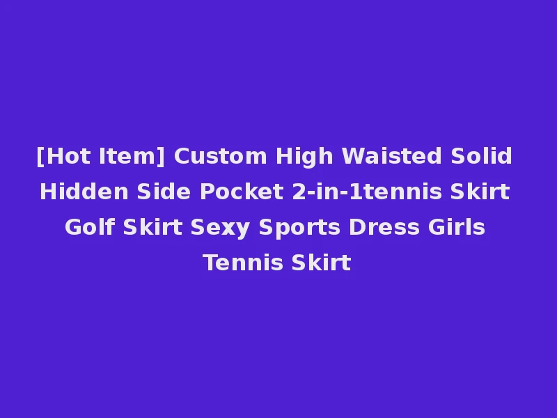 [Hot Item] Custom High Waisted Solid Hidden Side Pocket 2-in-1tennis Skirt Golf Skirt Sexy Sports Dress Girls Tennis Skirt