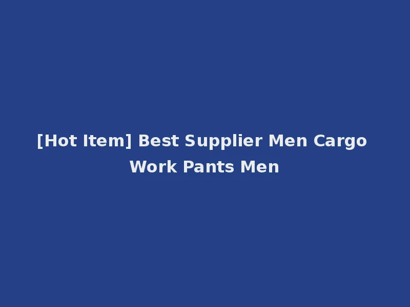 [Hot Item] Best Supplier Men Cargo Work Pants Men