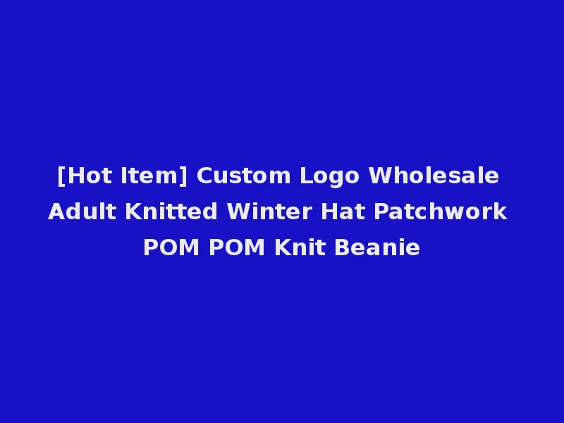 [Hot Item] Custom Logo Wholesale Adult Knitted Winter Hat Patchwork POM POM Knit Beanie